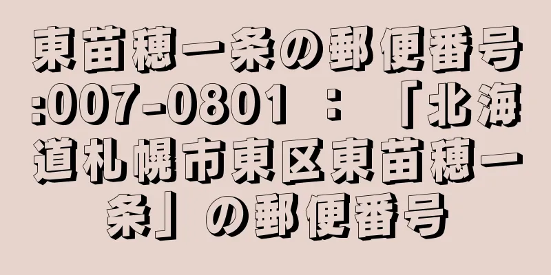 東苗穂一条の郵便番号:007-0801 ： 「北海道札幌市東区東苗穂一条」の郵便番号