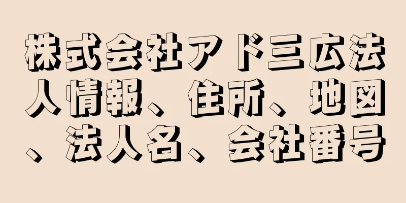 株式会社アド三広法人情報、住所、地図、法人名、会社番号