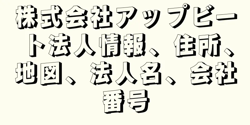 株式会社アップビート法人情報、住所、地図、法人名、会社番号