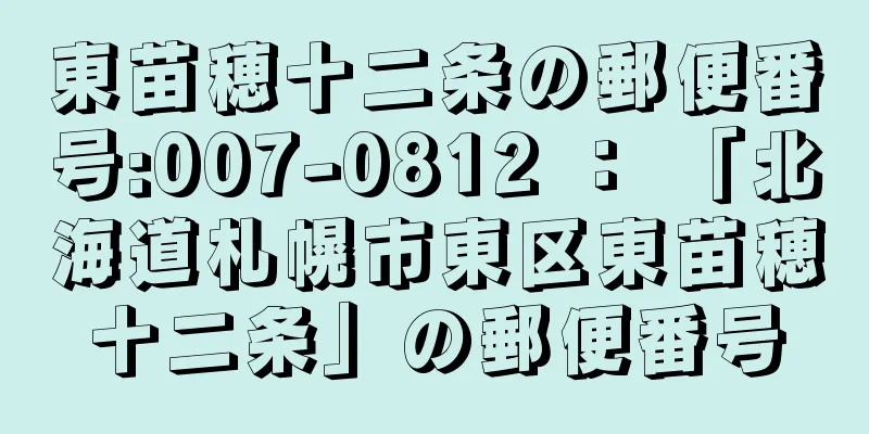 東苗穂十二条の郵便番号:007-0812 ： 「北海道札幌市東区東苗穂十二条」の郵便番号