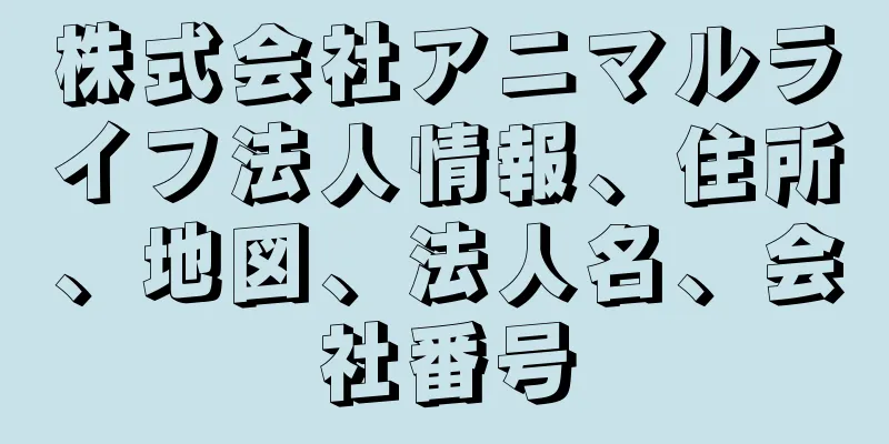 株式会社アニマルライフ法人情報、住所、地図、法人名、会社番号