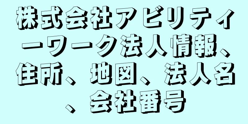 株式会社アビリティーワーク法人情報、住所、地図、法人名、会社番号