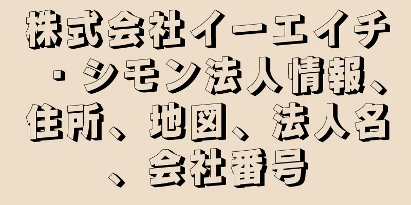 株式会社イーエイチ・シモン法人情報、住所、地図、法人名、会社番号