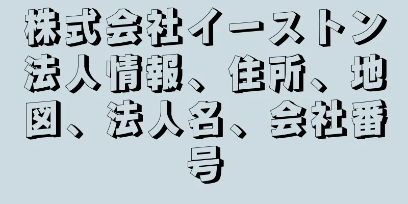 株式会社イーストン法人情報、住所、地図、法人名、会社番号