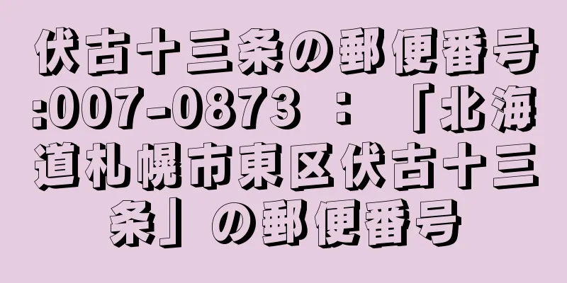 伏古十三条の郵便番号:007-0873 ： 「北海道札幌市東区伏古十三条」の郵便番号