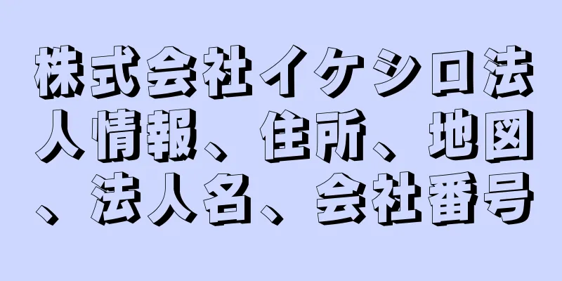 株式会社イケシロ法人情報、住所、地図、法人名、会社番号