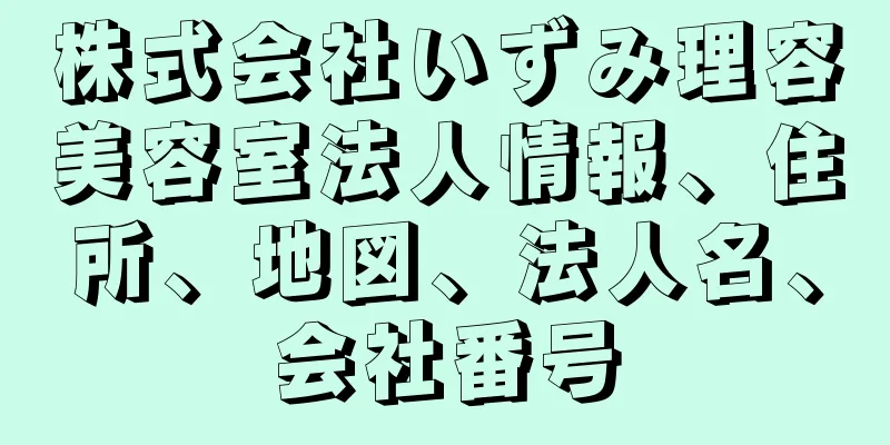 株式会社いずみ理容美容室法人情報、住所、地図、法人名、会社番号