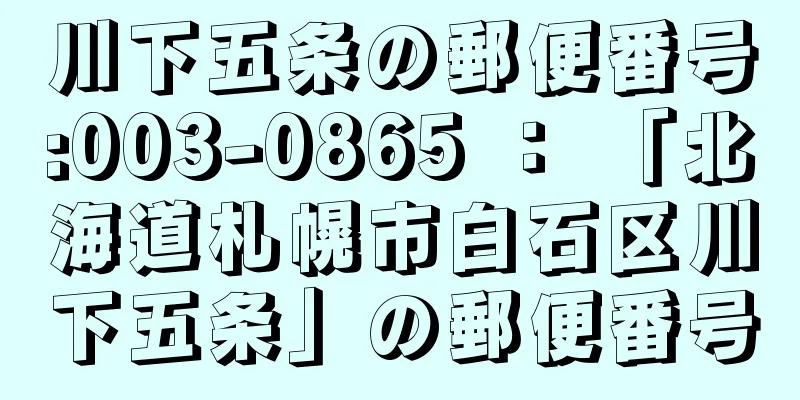 川下五条の郵便番号:003-0865 ： 「北海道札幌市白石区川下五条」の郵便番号