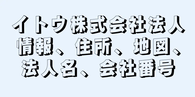 イトウ株式会社法人情報、住所、地図、法人名、会社番号