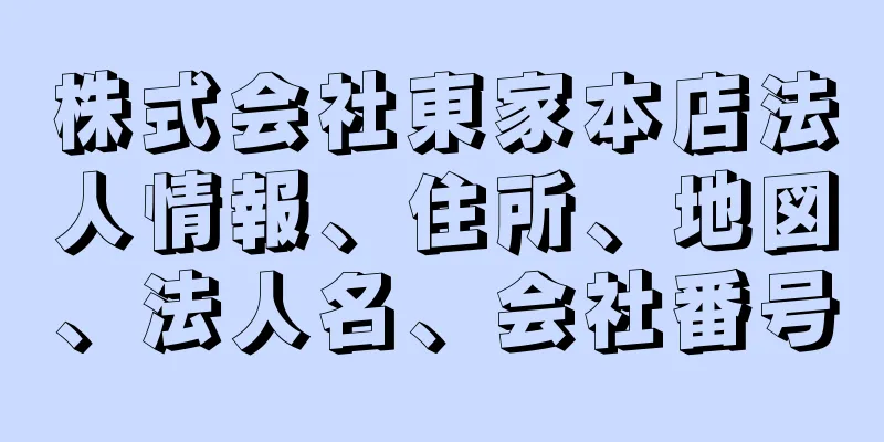 株式会社東家本店法人情報、住所、地図、法人名、会社番号