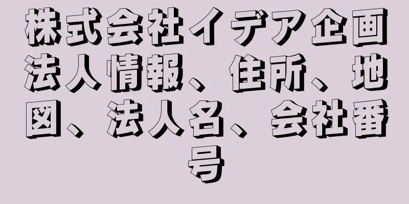 株式会社イデア企画法人情報、住所、地図、法人名、会社番号