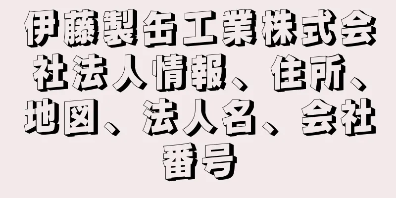 伊藤製缶工業株式会社法人情報、住所、地図、法人名、会社番号