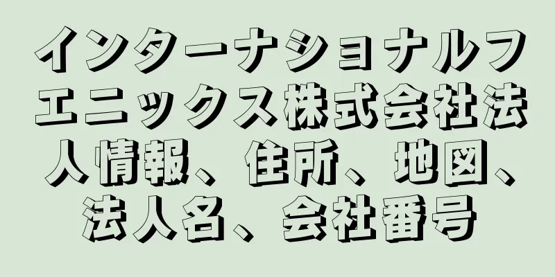 インターナショナルフエニックス株式会社法人情報、住所、地図、法人名、会社番号