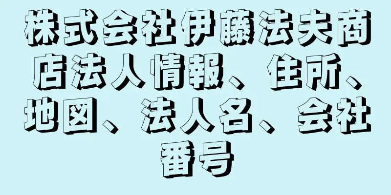 株式会社伊藤法夫商店法人情報、住所、地図、法人名、会社番号