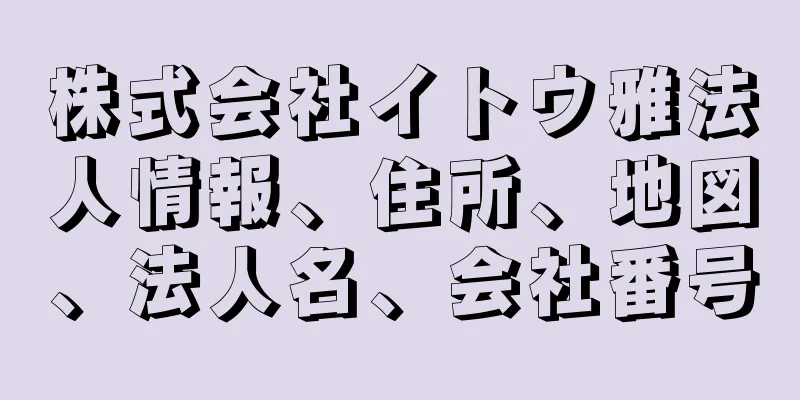 株式会社イトウ雅法人情報、住所、地図、法人名、会社番号