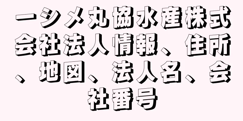 一シメ丸協水産株式会社法人情報、住所、地図、法人名、会社番号