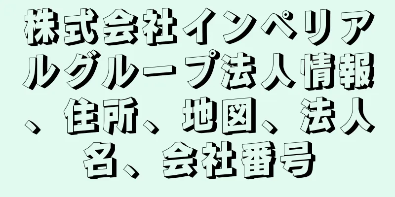 株式会社インペリアルグループ法人情報、住所、地図、法人名、会社番号