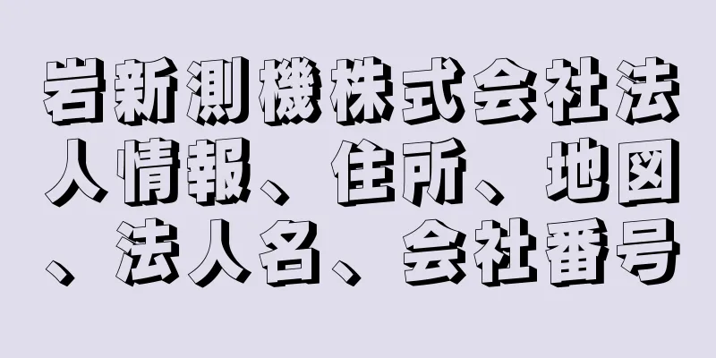 岩新測機株式会社法人情報、住所、地図、法人名、会社番号