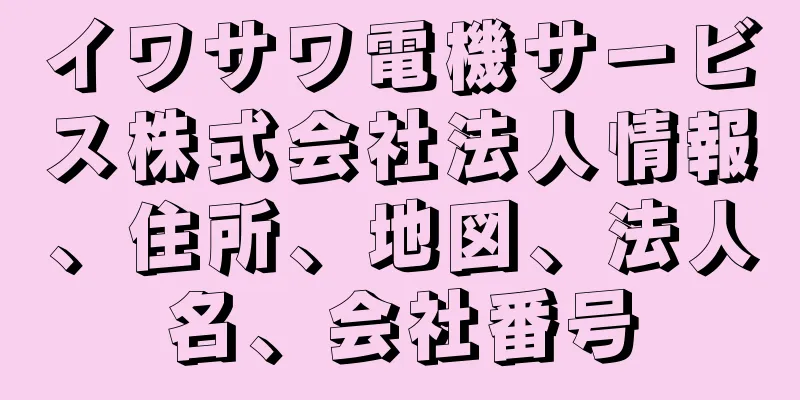 イワサワ電機サービス株式会社法人情報、住所、地図、法人名、会社番号