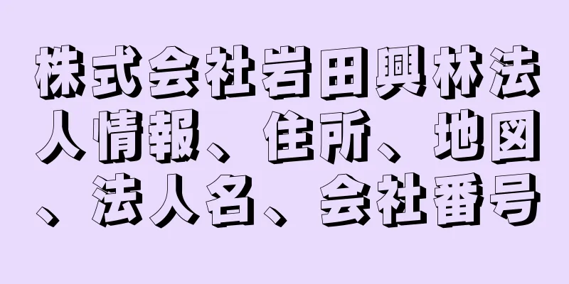 株式会社岩田興林法人情報、住所、地図、法人名、会社番号