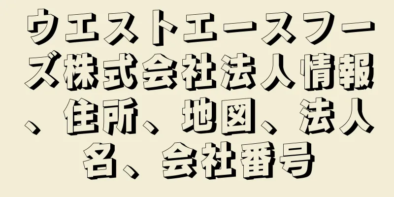 ウエストエースフーズ株式会社法人情報、住所、地図、法人名、会社番号