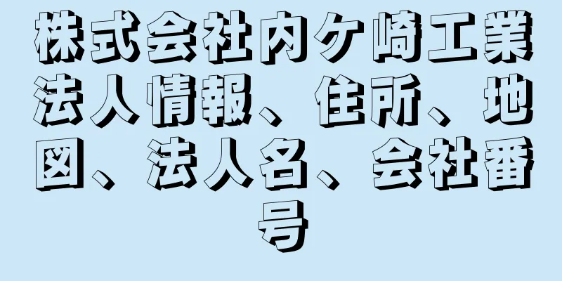 株式会社内ケ崎工業法人情報、住所、地図、法人名、会社番号