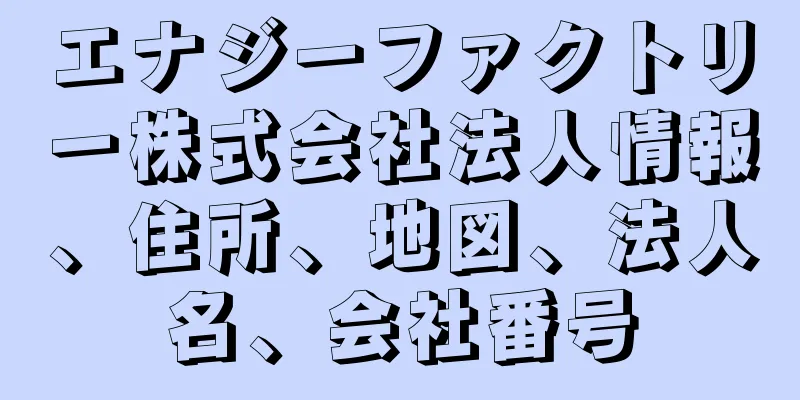 エナジーファクトリー株式会社法人情報、住所、地図、法人名、会社番号