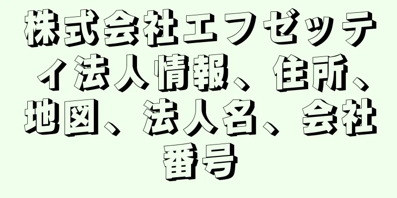 株式会社エフゼッティ法人情報、住所、地図、法人名、会社番号