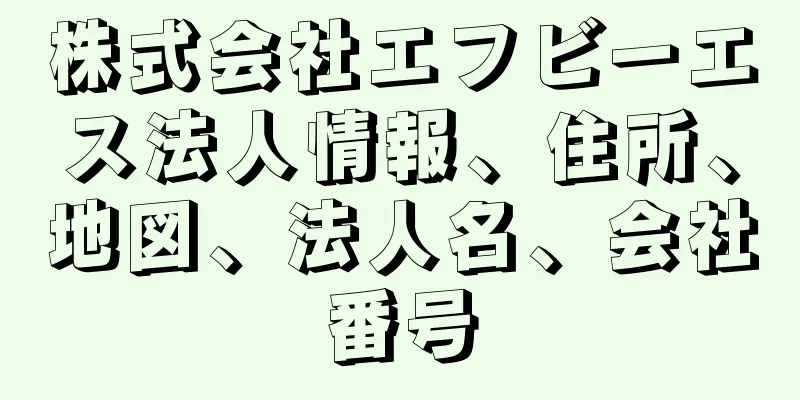 株式会社エフビーエス法人情報、住所、地図、法人名、会社番号