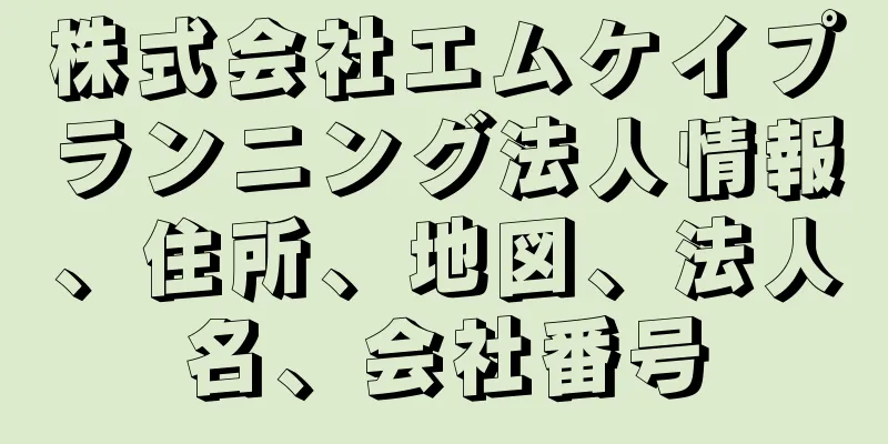 株式会社エムケイプランニング法人情報、住所、地図、法人名、会社番号
