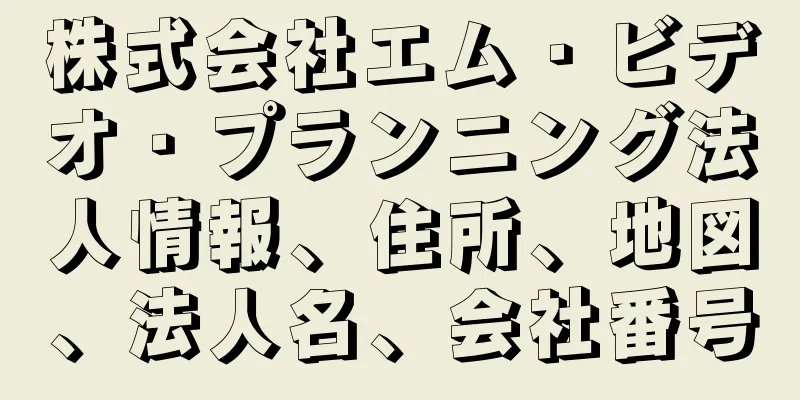 株式会社エム・ビデオ・プランニング法人情報、住所、地図、法人名、会社番号
