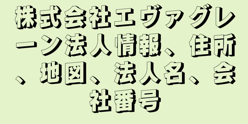 株式会社エヴァグレーン法人情報、住所、地図、法人名、会社番号