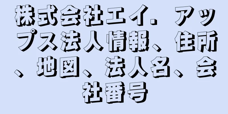 株式会社エイ．アップス法人情報、住所、地図、法人名、会社番号