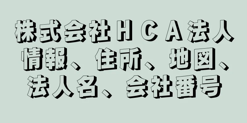 株式会社ＨＣＡ法人情報、住所、地図、法人名、会社番号