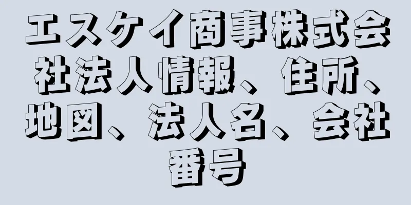 エスケイ商事株式会社法人情報、住所、地図、法人名、会社番号