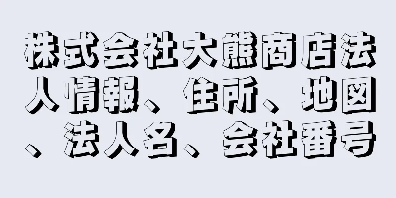 株式会社大熊商店法人情報、住所、地図、法人名、会社番号