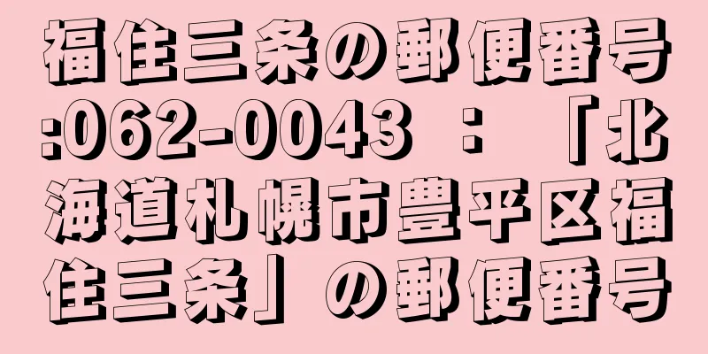 福住三条の郵便番号:062-0043 ： 「北海道札幌市豊平区福住三条」の郵便番号