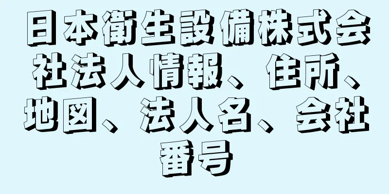 日本衛生設備株式会社法人情報、住所、地図、法人名、会社番号