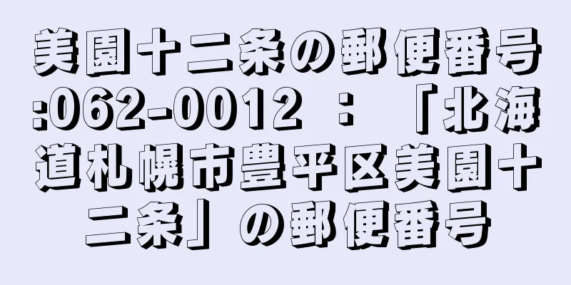 美園十二条の郵便番号:062-0012 ： 「北海道札幌市豊平区美園十二条」の郵便番号