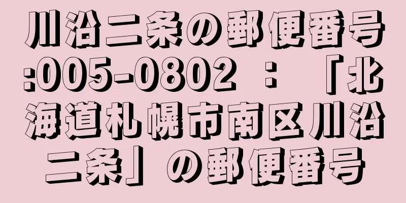 川沿二条の郵便番号:005-0802 ： 「北海道札幌市南区川沿二条」の郵便番号