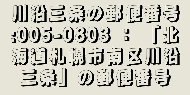 川沿三条の郵便番号:005-0803 ： 「北海道札幌市南区川沿三条」の郵便番号