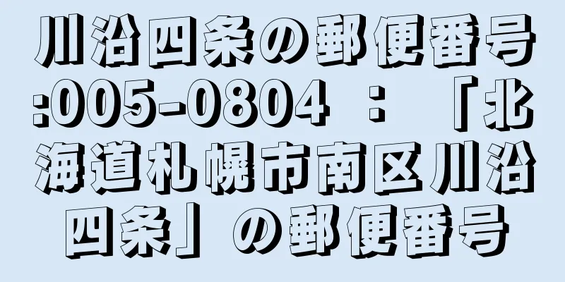 川沿四条の郵便番号:005-0804 ： 「北海道札幌市南区川沿四条」の郵便番号