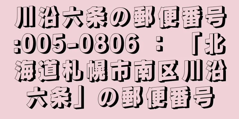 川沿六条の郵便番号:005-0806 ： 「北海道札幌市南区川沿六条」の郵便番号