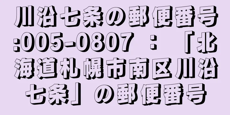 川沿七条の郵便番号:005-0807 ： 「北海道札幌市南区川沿七条」の郵便番号