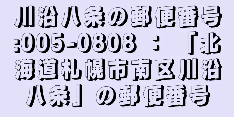 川沿八条の郵便番号:005-0808 ： 「北海道札幌市南区川沿八条」の郵便番号