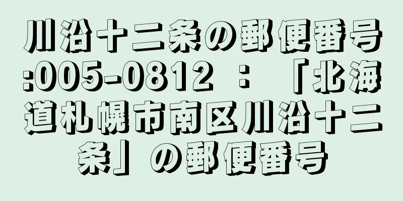 川沿十二条の郵便番号:005-0812 ： 「北海道札幌市南区川沿十二条」の郵便番号