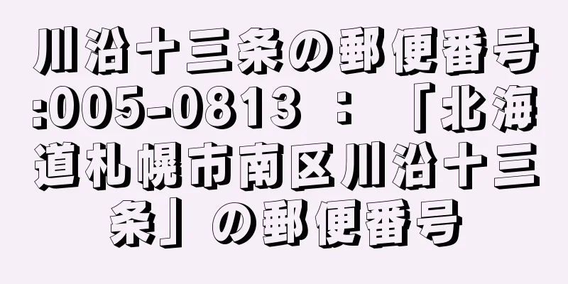 川沿十三条の郵便番号:005-0813 ： 「北海道札幌市南区川沿十三条」の郵便番号