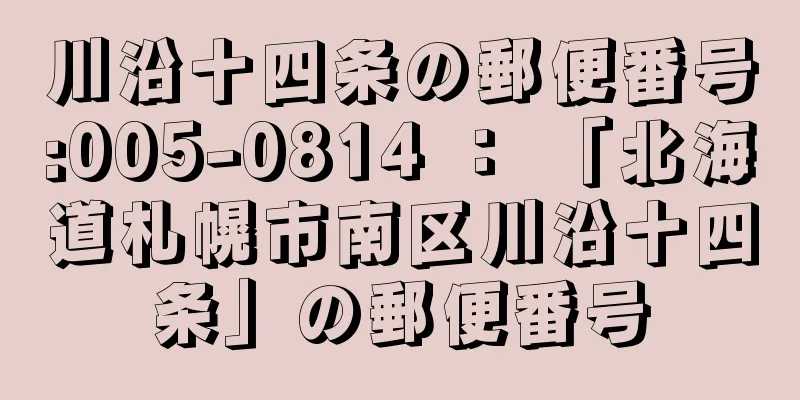 川沿十四条の郵便番号:005-0814 ： 「北海道札幌市南区川沿十四条」の郵便番号