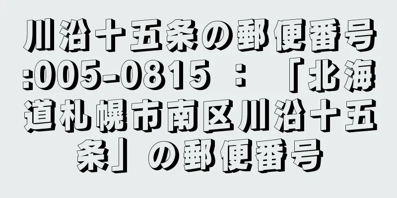 川沿十五条の郵便番号:005-0815 ： 「北海道札幌市南区川沿十五条」の郵便番号