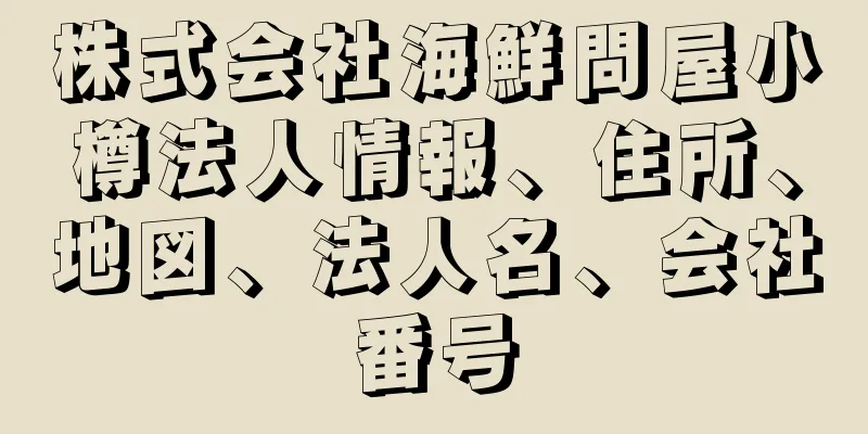 株式会社海鮮問屋小樽法人情報、住所、地図、法人名、会社番号